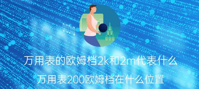 万用表的欧姆档2k和2m代表什么 万用表200欧姆档在什么位置？